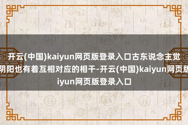 开云(中国)kaiyun网页版登录入口古东说念主觉得曲直与阴阳也有着互相对应的相干-开云(中国)kaiyun网页版登录入口