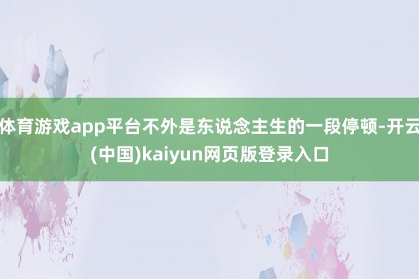 体育游戏app平台不外是东说念主生的一段停顿-开云(中国)kaiyun网页版登录入口