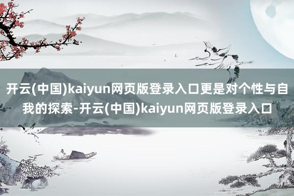 开云(中国)kaiyun网页版登录入口更是对个性与自我的探索-开云(中国)kaiyun网页版登录入口