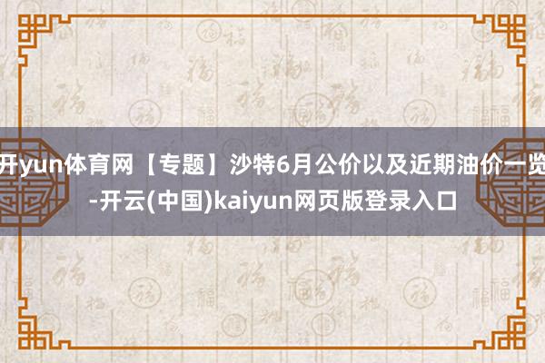 开yun体育网【专题】沙特6月公价以及近期油价一览-开云(中国)kaiyun网页版登录入口