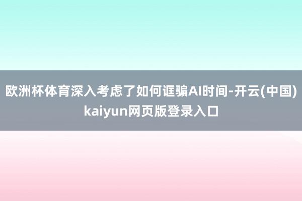 欧洲杯体育深入考虑了如何诓骗AI时间-开云(中国)kaiyun网页版登录入口