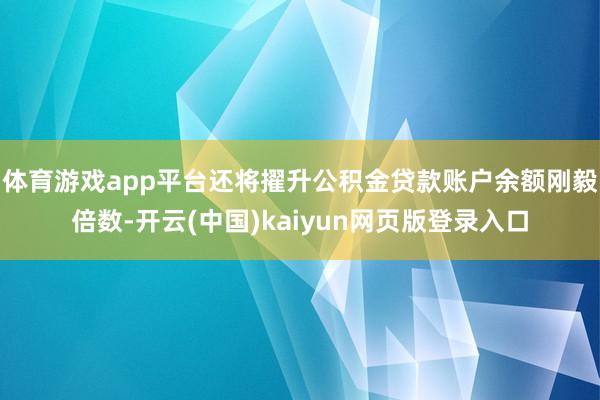 体育游戏app平台还将擢升公积金贷款账户余额刚毅倍数-开云(中国)kaiyun网页版登录入口