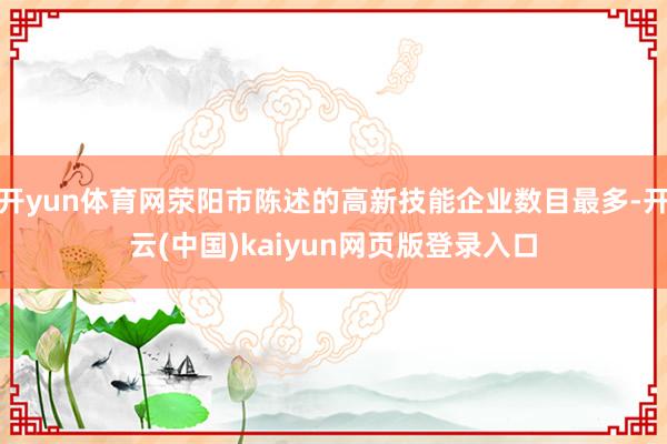 开yun体育网荥阳市陈述的高新技能企业数目最多-开云(中国)kaiyun网页版登录入口