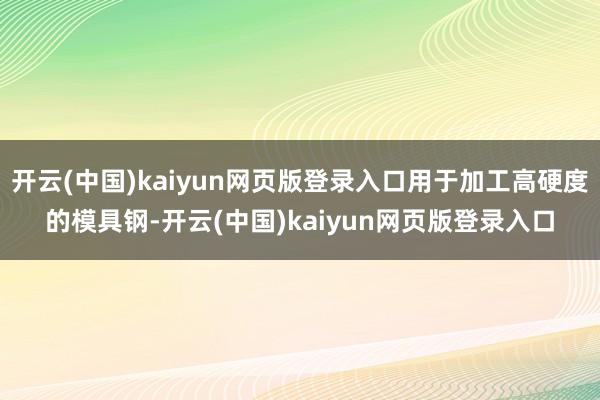 开云(中国)kaiyun网页版登录入口用于加工高硬度的模具钢-开云(中国)kaiyun网页版登录入口