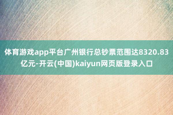 体育游戏app平台广州银行总钞票范围达8320.83亿元-开云(中国)kaiyun网页版登录入口