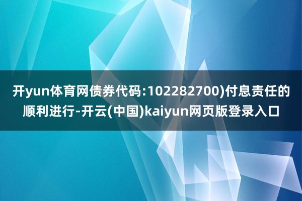 开yun体育网债券代码:102282700)付息责任的顺利进行-开云(中国)kaiyun网页版登录入口
