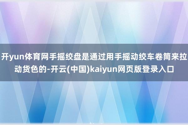 开yun体育网手摇绞盘是通过用手摇动绞车卷筒来拉动货色的-开云(中国)kaiyun网页版登录入口