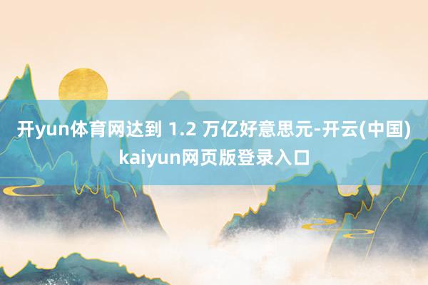 开yun体育网达到 1.2 万亿好意思元-开云(中国)kaiyun网页版登录入口