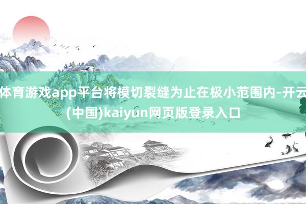 体育游戏app平台将模切裂缝为止在极小范围内-开云(中国)kaiyun网页版登录入口