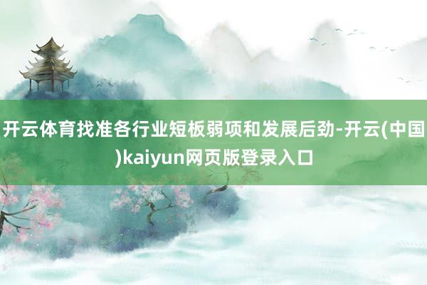 开云体育找准各行业短板弱项和发展后劲-开云(中国)kaiyun网页版登录入口