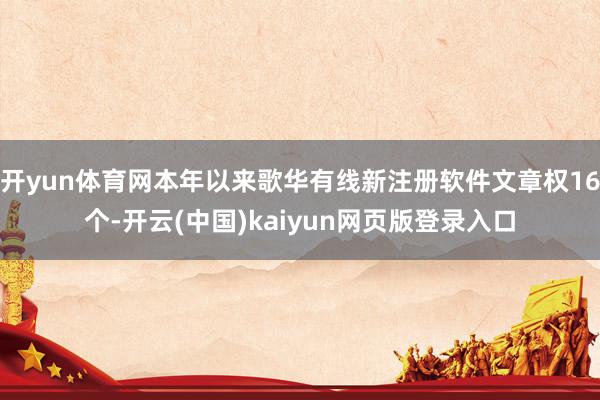 开yun体育网本年以来歌华有线新注册软件文章权16个-开云(中国)kaiyun网页版登录入口