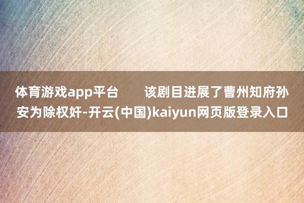体育游戏app平台       该剧目进展了曹州知府孙安为除权奸-开云(中国)kaiyun网页版登录入口