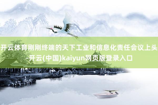 开云体育 刚刚终端的天下工业和信息化责任会议上头-开云(中国)kaiyun网页版登录入口