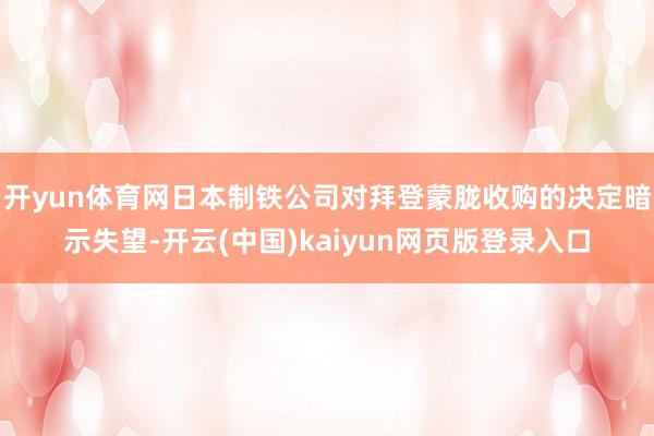 开yun体育网日本制铁公司对拜登蒙胧收购的决定暗示失望-开云(中国)kaiyun网页版登录入口