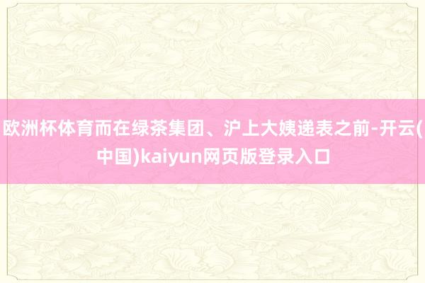欧洲杯体育而在绿茶集团、沪上大姨递表之前-开云(中国)kaiyun网页版登录入口