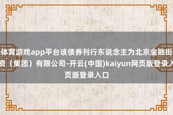 体育游戏app平台该债券刊行东说念主为北京金融街投资(集团)有限公司-开云(中国)kaiyun网页版登录入口
