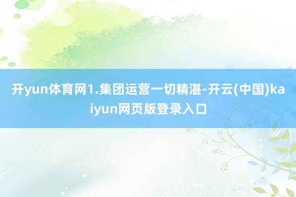 开yun体育网1.集团运营一切精湛-开云(中国)kaiyun网页版登录入口