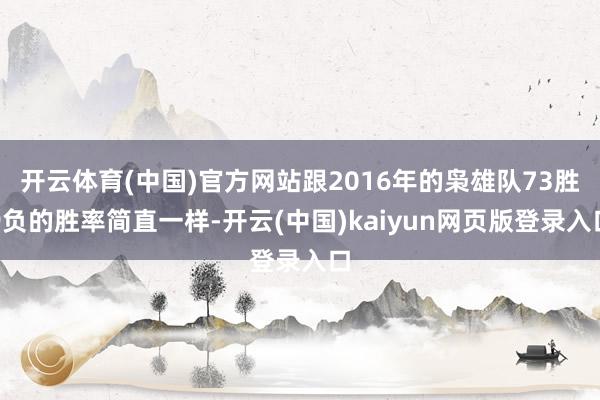开云体育(中国)官方网站跟2016年的枭雄队73胜9负的胜率简直一样-开云(中国)kaiyun网页版登录入口