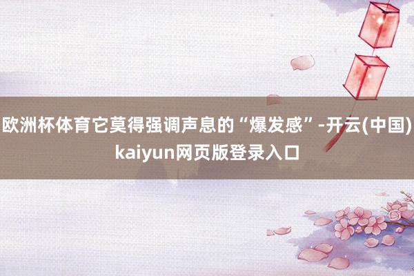 欧洲杯体育它莫得强调声息的“爆发感”-开云(中国)kaiyun网页版登录入口
