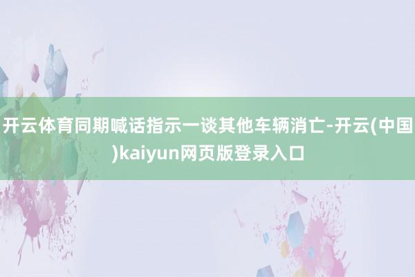 开云体育同期喊话指示一谈其他车辆消亡-开云(中国)kaiyun网页版登录入口