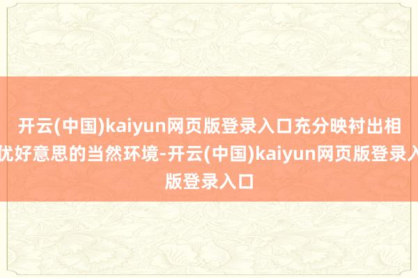 开云(中国)kaiyun网页版登录入口充分映衬出相近优好意思的当然环境-开云(中国)kaiyun网页版登录入口