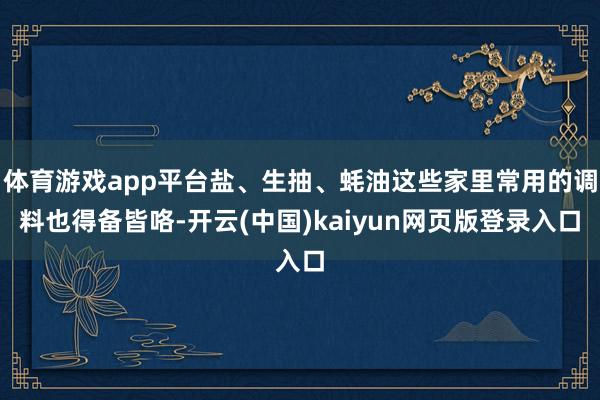 体育游戏app平台盐、生抽、蚝油这些家里常用的调料也得备皆咯-开云(中国)kaiyun网页版登录入口