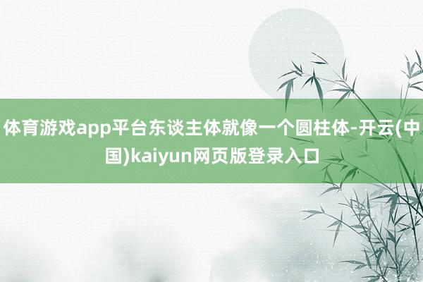 体育游戏app平台东谈主体就像一个圆柱体-开云(中国)kaiyun网页版登录入口