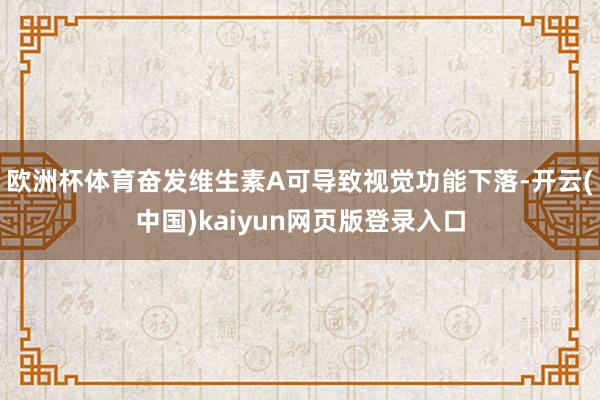 欧洲杯体育奋发维生素A可导致视觉功能下落-开云(中国)kaiyun网页版登录入口