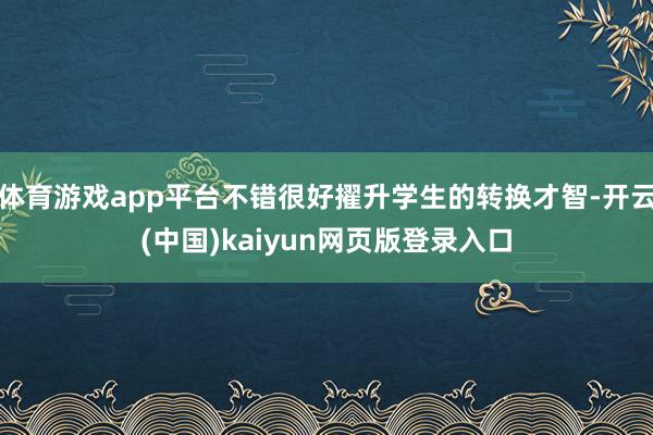 体育游戏app平台不错很好擢升学生的转换才智-开云(中国)kaiyun网页版登录入口