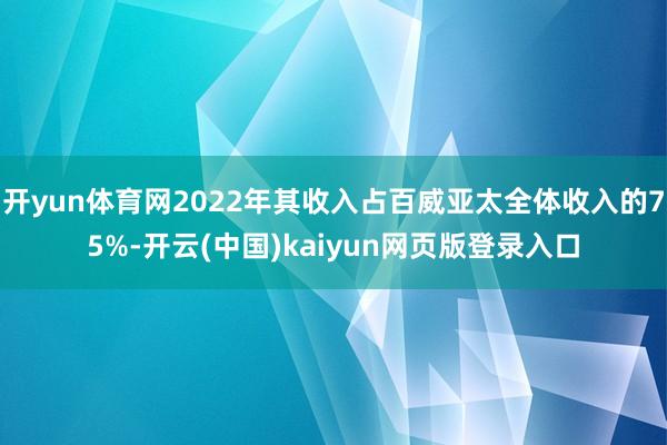 开yun体育网2022年其收入占百威亚太全体收入的75%-开云(中国)kaiyun网页版登录入口