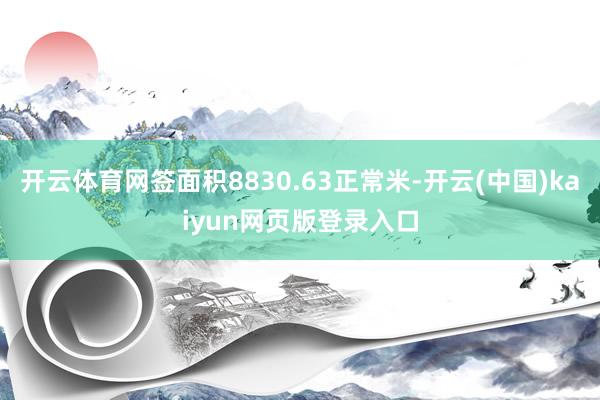 开云体育网签面积8830.63正常米-开云(中国)kaiyun网页版登录入口