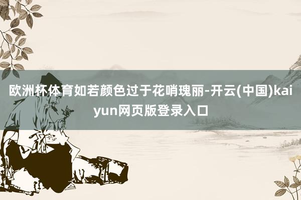 欧洲杯体育如若颜色过于花哨瑰丽-开云(中国)kaiyun网页版登录入口