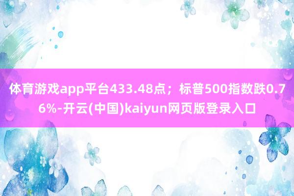 体育游戏app平台433.48点；标普500指数跌0.76%-开云(中国)kaiyun网页版登录入口