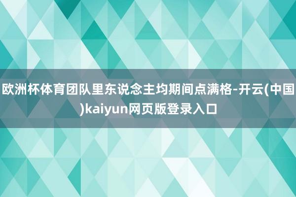 欧洲杯体育团队里东说念主均期间点满格-开云(中国)kaiyun网页版登录入口