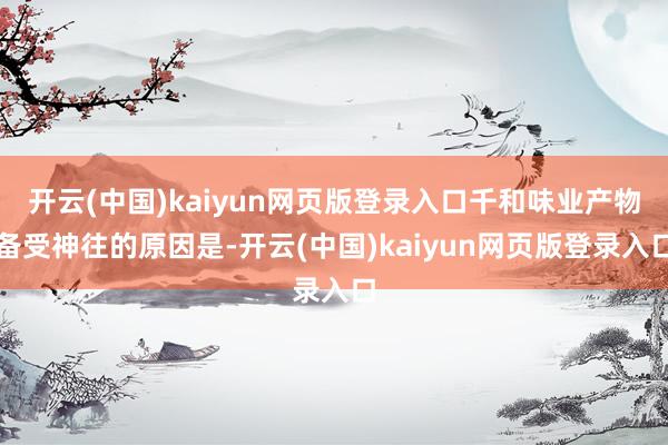 开云(中国)kaiyun网页版登录入口千和味业产物备受神往的原因是-开云(中国)kaiyun网页版登录入口