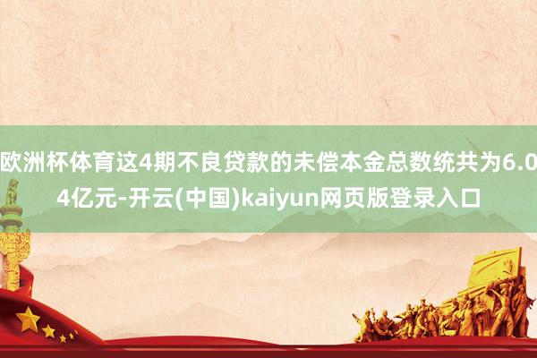 欧洲杯体育这4期不良贷款的未偿本金总数统共为6.04亿元-开云(中国)kaiyun网页版登录入口