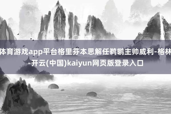 体育游戏app平台格里芬本思解任鹈鹕主帅威利-格林-开云(中国)kaiyun网页版登录入口
