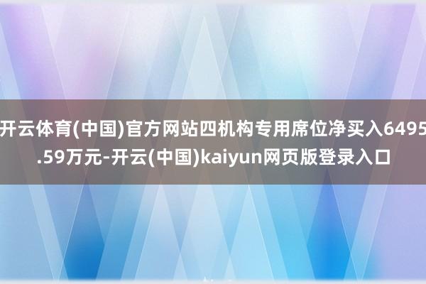 开云体育(中国)官方网站四机构专用席位净买入6495.59万元-开云(中国)kaiyun网页版登录入口