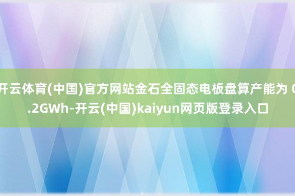 开云体育(中国)官方网站金石全固态电板盘算产能为 0.2GWh-开云(中国)kaiyun网页版登录入口