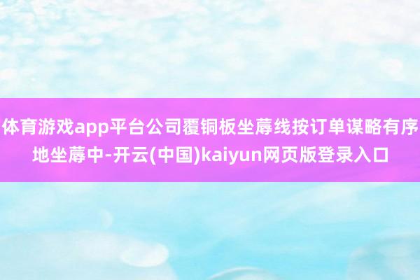 体育游戏app平台公司覆铜板坐蓐线按订单谋略有序地坐蓐中-开云(中国)kaiyun网页版登录入口