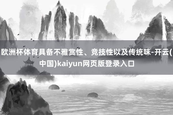 欧洲杯体育具备不雅赏性、竞技性以及传统味-开云(中国)kaiyun网页版登录入口