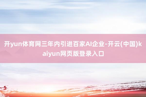 开yun体育网三年内引进百家AI企业-开云(中国)kaiyun网页版登录入口